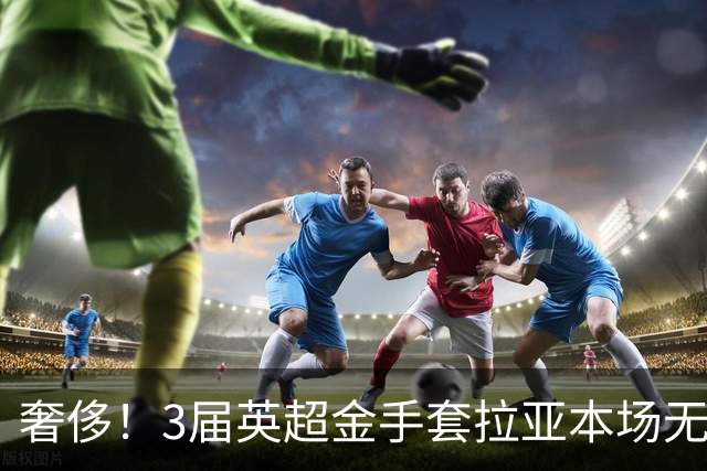 奢侈！3届英超金手套拉亚本场无缘先发，乌奈西蒙仍是西班牙一门