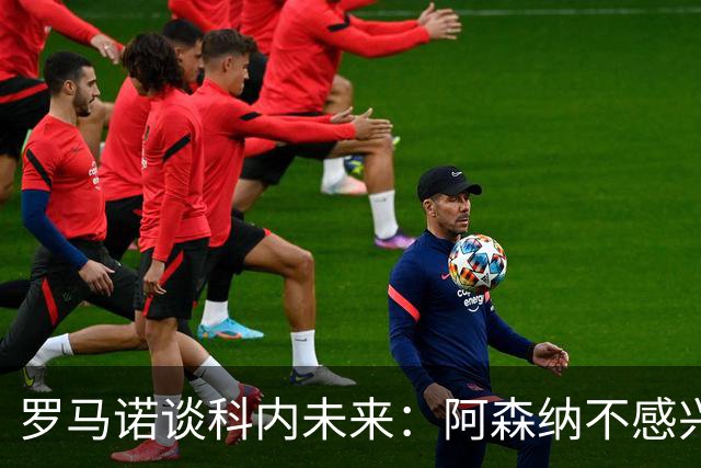 罗马诺谈科内未来：阿森纳不感兴趣，球员并非其热门目标