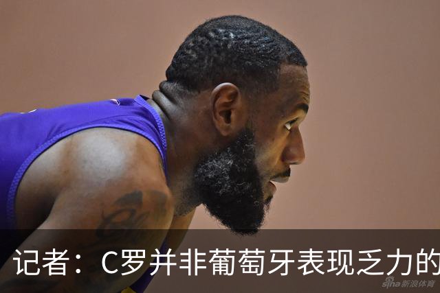 记者：C罗并非葡萄牙表现乏力的罪魁祸首，他获得的支援太少了
